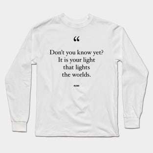 Don't You Know Yet? It Is Your Light That Lights The Worlds Long Sleeve T-Shirt